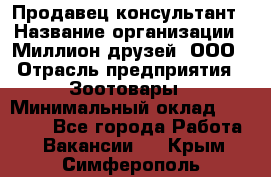 Продавец-консультант › Название организации ­ Миллион друзей, ООО › Отрасль предприятия ­ Зоотовары › Минимальный оклад ­ 35 000 - Все города Работа » Вакансии   . Крым,Симферополь